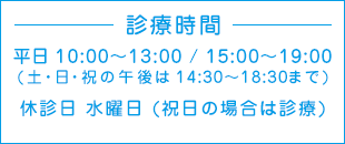 診療時間 平日 10:00-13:00/15:00-19:00（土・日・祝の午後は14:30-18:30まで）休診日：水曜日（祝日の場合は診療）